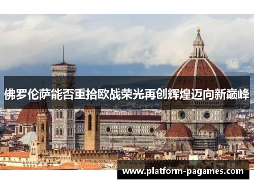 佛罗伦萨能否重拾欧战荣光再创辉煌迈向新巅峰