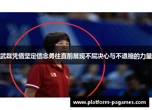 武磊凭借坚定信念勇往直前展现不屈决心与不退缩的力量