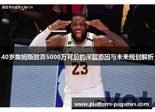 40岁詹姆斯放弃5000万背后的深层原因与未来规划解析