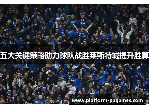 五大关键策略助力球队战胜莱斯特城提升胜算