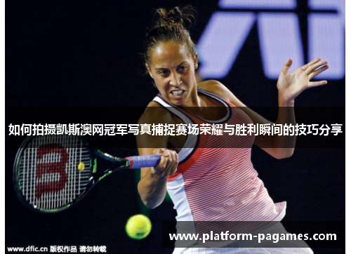 如何拍摄凯斯澳网冠军写真捕捉赛场荣耀与胜利瞬间的技巧分享