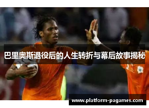 巴里奥斯退役后的人生转折与幕后故事揭秘