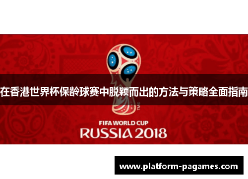 在香港世界杯保龄球赛中脱颖而出的方法与策略全面指南