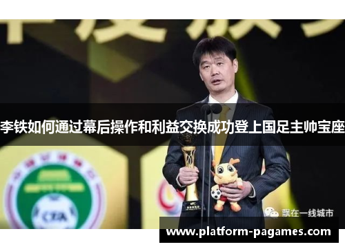 李铁如何通过幕后操作和利益交换成功登上国足主帅宝座