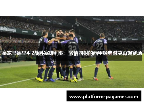 皇家马德里4-2战胜塞维利亚：激情四射的西甲经典对决再现赛场