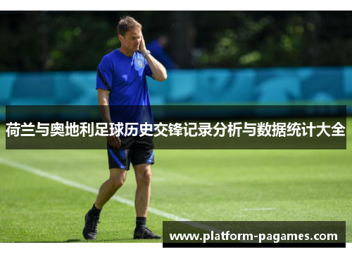 荷兰与奥地利足球历史交锋记录分析与数据统计大全