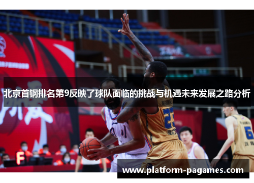 北京首钢排名第9反映了球队面临的挑战与机遇未来发展之路分析