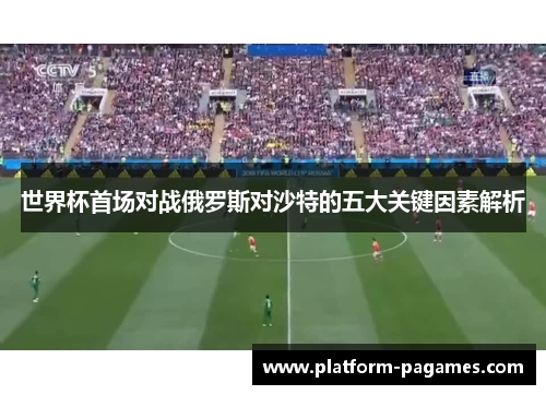 世界杯首场对战俄罗斯对沙特的五大关键因素解析