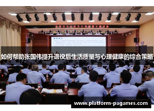 如何帮助张国伟提升退役后生活质量与心理健康的综合策略
