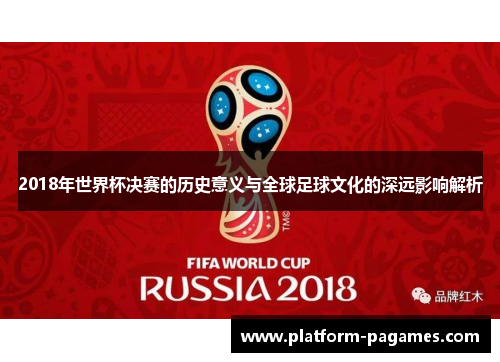2018年世界杯决赛的历史意义与全球足球文化的深远影响解析