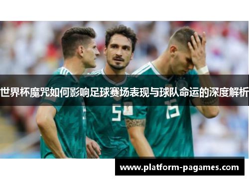 世界杯魔咒如何影响足球赛场表现与球队命运的深度解析