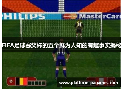 FIFA足球赛奖杯的五个鲜为人知的有趣事实揭秘