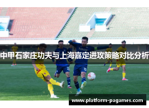 中甲石家庄功夫与上海嘉定进攻策略对比分析