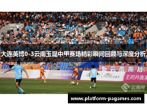 大连英博0-3云南玉昆中甲赛场精彩瞬间回顾与深度分析