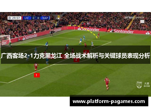 广西客场2-1力克黑龙江 全场战术解析与关键球员表现分析