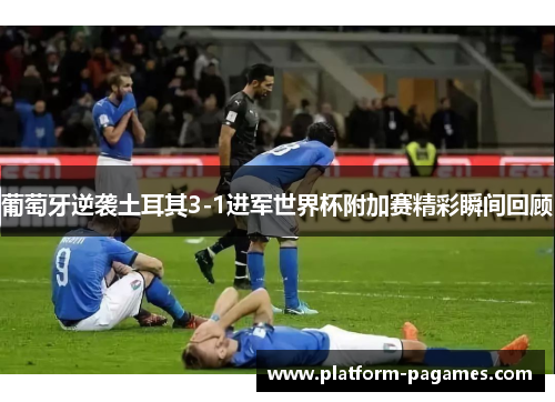 葡萄牙逆袭土耳其3-1进军世界杯附加赛精彩瞬间回顾