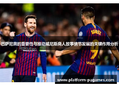 巴萨尼奥的重要性与推动威尼斯商人故事情节发展的关键作用分析