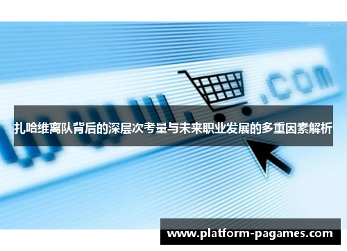 扎哈维离队背后的深层次考量与未来职业发展的多重因素解析
