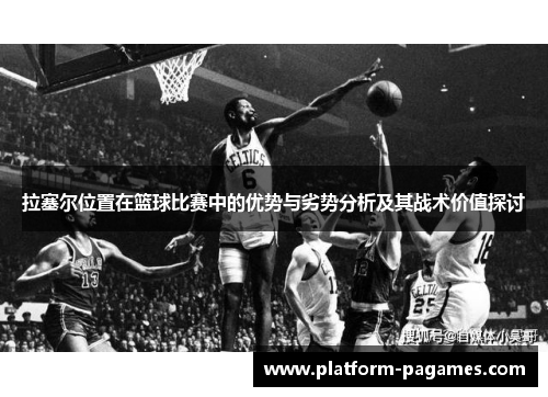 拉塞尔位置在篮球比赛中的优势与劣势分析及其战术价值探讨