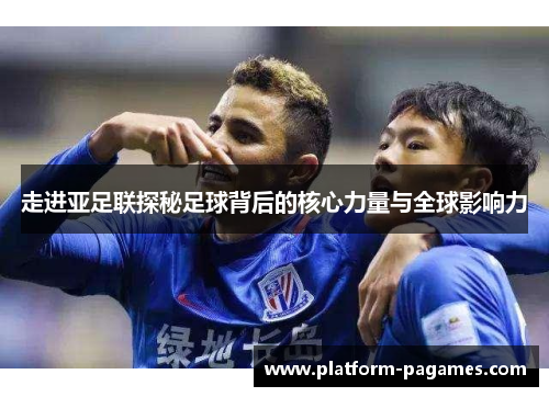 走进亚足联探秘足球背后的核心力量与全球影响力