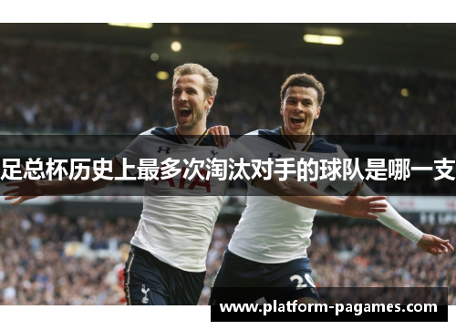 足总杯历史上最多次淘汰对手的球队是哪一支
