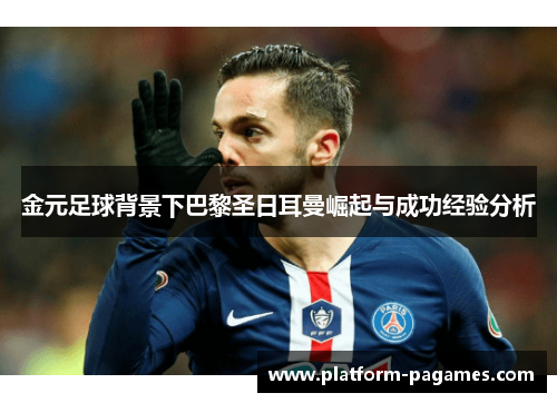 金元足球背景下巴黎圣日耳曼崛起与成功经验分析