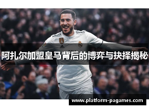 阿扎尔加盟皇马背后的博弈与抉择揭秘