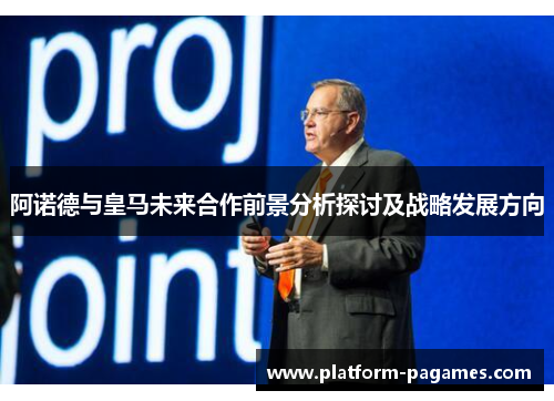 阿诺德与皇马未来合作前景分析探讨及战略发展方向