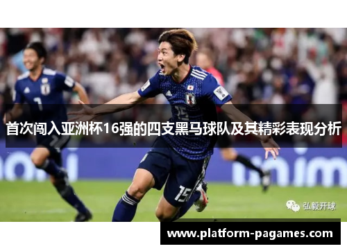 首次闯入亚洲杯16强的四支黑马球队及其精彩表现分析 首次闯入亚洲杯16强的四支黑马球队及其精彩表现分析