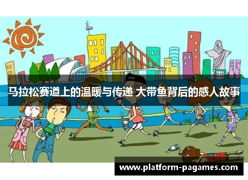 马拉松赛道上的温暖与传递 大带鱼背后的感人故事 马拉松赛道上的温暖与传递 大带鱼背后的感人故事