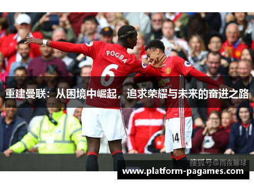 重建曼联:从困境中崛起,追求荣耀与未来的奋进之路 重建曼联:从困境中崛起,追求荣耀与未来的奋进之路