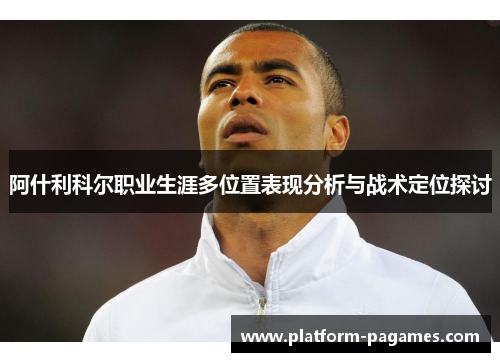 阿什利科尔职业生涯多位置表现分析与战术定位探讨