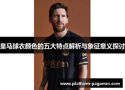 皇马球衣颜色的五大特点解析与象征意义探讨