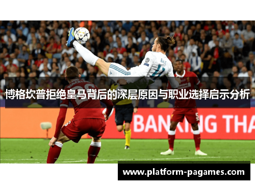 博格坎普拒绝皇马背后的深层原因与职业选择启示分析