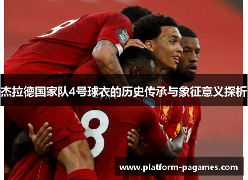 杰拉德国家队4号球衣的历史传承与象征意义探析