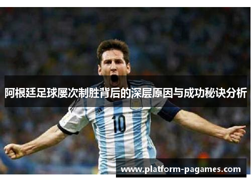 阿根廷足球屡次制胜背后的深层原因与成功秘诀分析