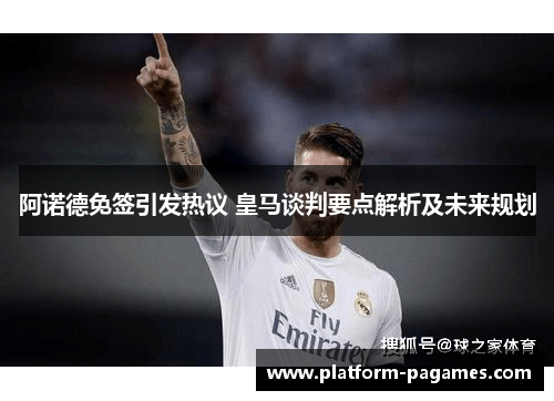 阿诺德免签引发热议 皇马谈判要点解析及未来规划