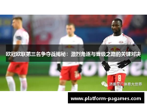 欧冠欧联第三名争夺战揭秘：激烈角逐与晋级之路的关键对决