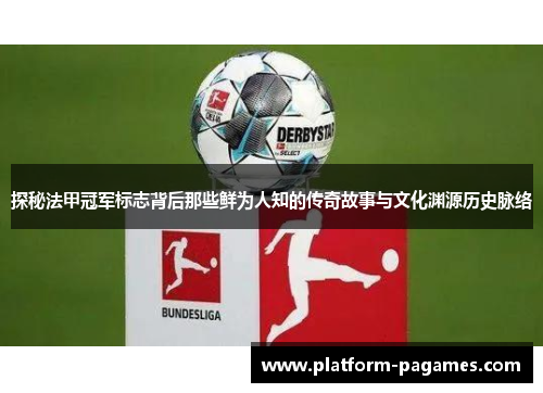 探秘法甲冠军标志背后那些鲜为人知的传奇故事与文化渊源历史脉络