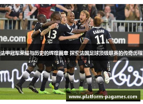 法甲冠军荣耀与历史的辉煌篇章 探索法国足球顶级联赛的传奇历程