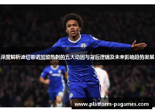 深度解析波切蒂诺加盟热刺的五大动因与背后逻辑及未来影响趋势发展