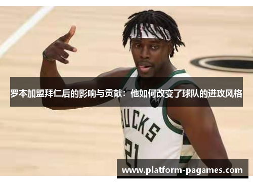 罗本加盟拜仁后的影响与贡献：他如何改变了球队的进攻风格