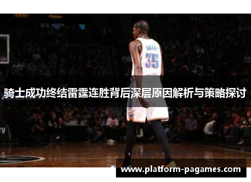 骑士成功终结雷霆连胜背后深层原因解析与策略探讨
