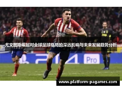 尤文图斯崛起对全球足球格局的深远影响与未来发展趋势分析