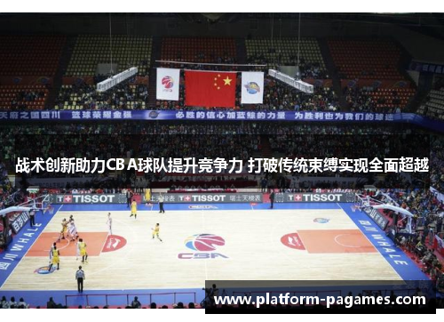 战术创新助力CBA球队提升竞争力 打破传统束缚实现全面超越