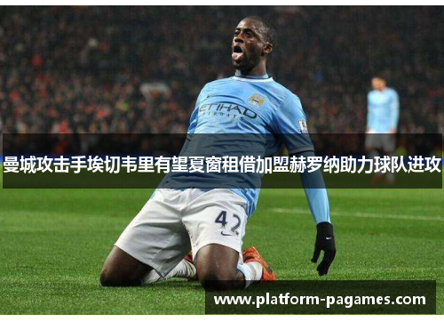 曼城攻击手埃切韦里有望夏窗租借加盟赫罗纳助力球队进攻 曼城攻击手埃切韦里有望夏窗租借加盟赫罗纳助力球队进攻