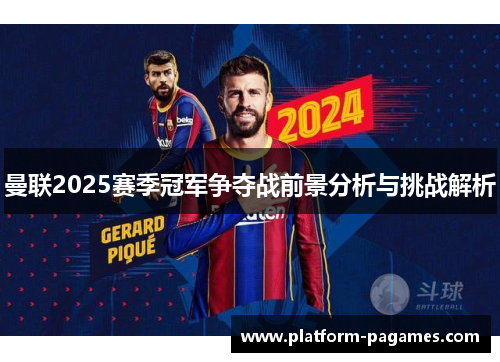 曼联2025赛季冠军争夺战前景分析与挑战解析 曼联2025赛季冠军争夺战前景分析与挑战解析