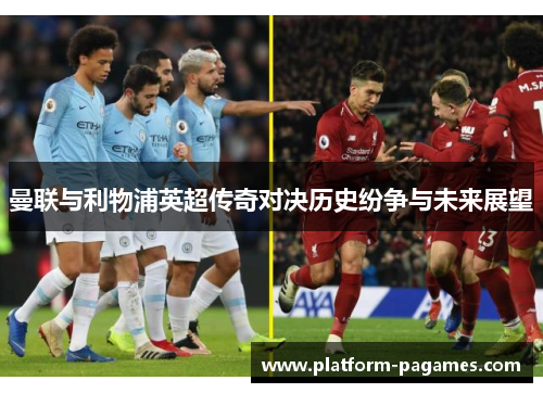 曼联与利物浦英超传奇对决历史纷争与未来展望 曼联与利物浦英超传奇对决历史纷争与未来展望