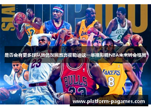 是否会有更多球队效仿灰熊放弃霍勒迪这一举措影响NBA未来转会格局 是否会有更多球队效仿灰熊放弃霍勒迪这一举措影响NBA未来转会格局