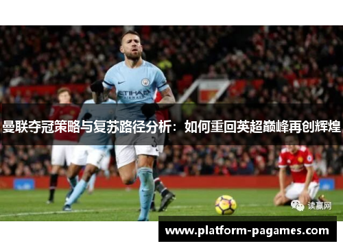 曼联夺冠策略与复苏路径分析:如何重回英超巅峰再创辉煌 曼联夺冠策略与复苏路径分析:如何重回英超巅峰再创辉煌